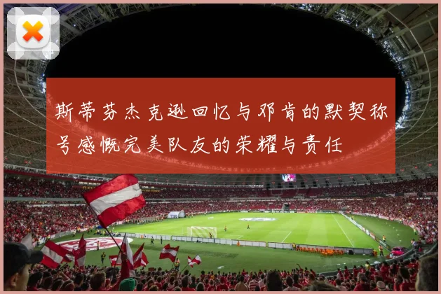 斯蒂芬杰克逊回忆与邓肯的默契称号感慨完美队友的荣耀与责任
