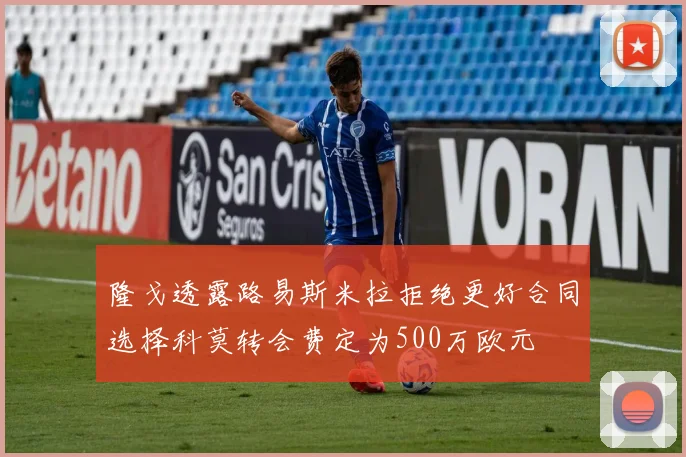 隆戈透露路易斯米拉拒绝更好合同选择科莫转会费定为500万欧元