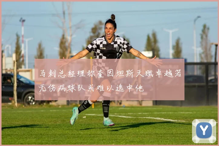 马刺总经理称奎因坦斯天赋卓越若无伤病球队或难以选中他
