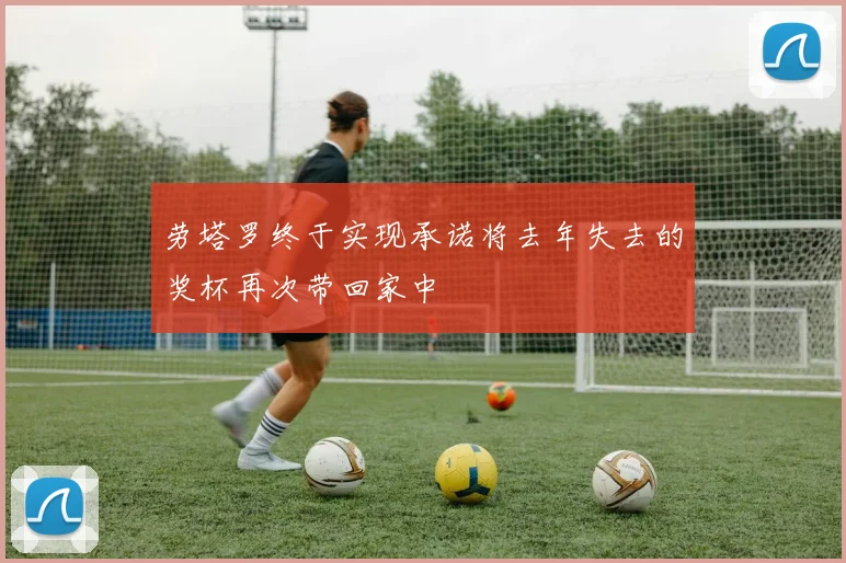 劳塔罗终于实现承诺将去年失去的奖杯再次带回家中