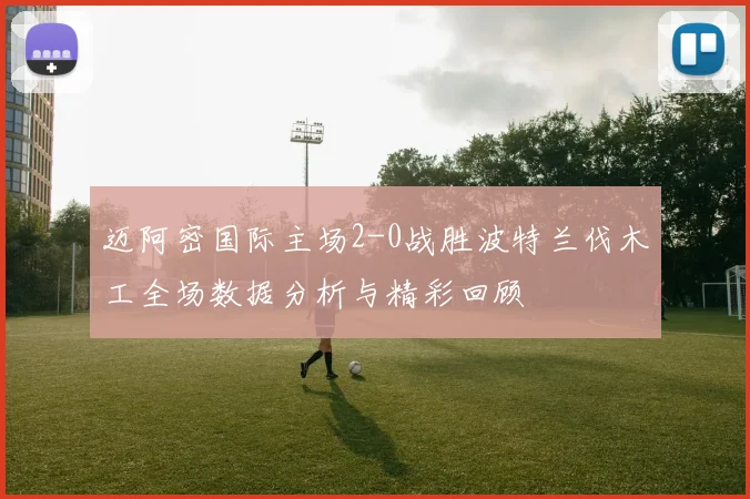 迈阿密国际主场2-0战胜波特兰伐木工全场数据分析与精彩回顾