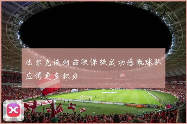 法尔克谈利兹联保级成功感慨球队应得更多积分