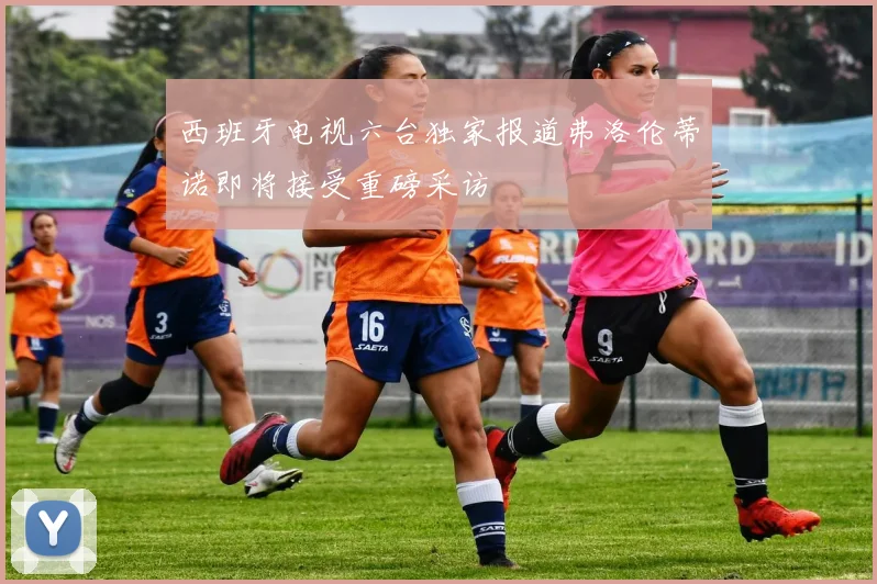 西班牙电视六台独家报道弗洛伦蒂诺即将接受重磅采访